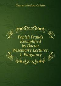 Popish Frauds Exemplified by Doctor Wiseman's Lectures. 1. Purgatory