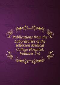 Publications from the Laboratories of the Jefferson Medical College Hospital, Volumes 5-6