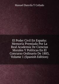 El Poder Civil En Espana: Memoria Premiada Por La Real Academia De Ciencias Morales Y Politicas En El Concurso Ordinario De 1883, Volume 1 (Spanish Edition)