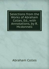 Selections from the Works of Abraham Colles, Ed., with Annotations, by R. Mcdonnell