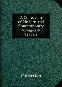 A Collection of Modern and Contemporary Voyages &amp; Travels