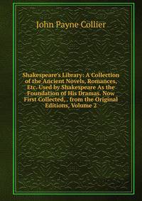 Shakespeare's Library: A Collection of the Ancient Novels, Romances, Etc. Used by Shakespeare As the Foundation of His Dramas. Now First Collected, . from the Original Editions, Volume 2