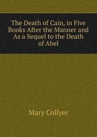 The Death of Cain, in Five Books After the Manner and As a Sequel to the Death of Abel