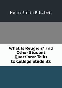 What Is Religion? and Other Student Questions: Talks to College Students