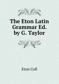 The Eton Latin Grammar Ed. by G. Taylor