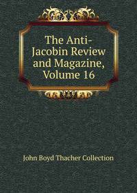 The Anti-Jacobin Review and Magazine, Volume 16