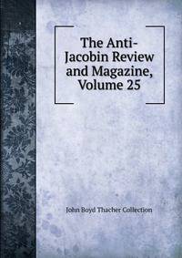 The Anti-Jacobin Review and Magazine, Volume 25