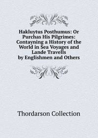 Hakluytus Posthumus: Or Purchas His Pilgrimes: Contayning a History of the World in Sea Voyages and Lande Travells by Englishmen and Others