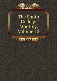 The Smith College Monthly, Volume 12