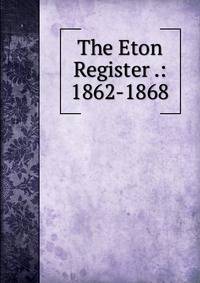 The Eton Register .: 1862-1868