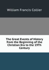 The Great Events of History from the Beginning of the Christian Era to the 19Th Century