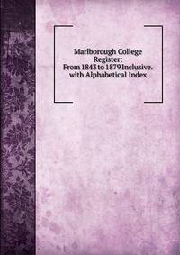 Marlborough College Register: From 1843 to 1879 Inclusive. with Alphabetical Index