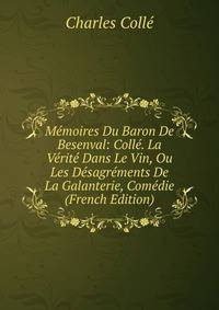 Memoires Du Baron De Besenval: Colle. La Verite Dans Le Vin, Ou Les Desagrements De La Galanterie, Comedie (French Edition)