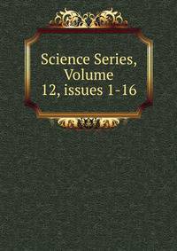 Science Series, Volume 12, issues 1-16