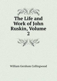 The Life and Work of John Ruskin, Volume 2