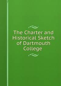 The Charter and Historical Sketch of Dartmouth College .