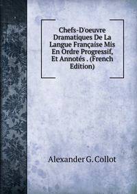Chefs-D'oeuvre Dramatiques De La Langue Fran?aise Mis En Ordre Progressif, Et Annot?s . (French Edition)