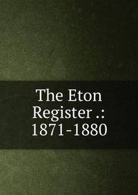 The Eton Register .: 1871-1880
