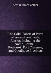 The Gold Placers of Parts of Seward Peninsula, Alaska: Including the Nome, Council, Kougarok, Port Clarence, and Goodhope Precincts