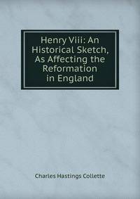 Henry Viii: An Historical Sketch, As Affecting the Reformation in England