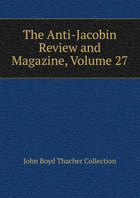 The Anti-Jacobin Review and Magazine, Volume 27