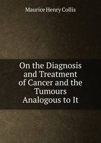 On the Diagnosis and Treatment of Cancer and the Tumours Analogous to It