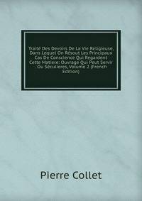 Traite Des Devoirs De La Vie Religieuse, Dans Lequel On Resout Les Principaux Cas De Conscience Qui Regardent Cette Matiere: Ouvrage Qui Peut Servir . Ou Seculieres, Volume 2 (French Edition)