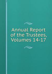 Annual Report of the Trustees, Volumes 14-17