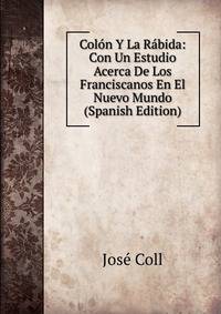 Colon Y La Rabida: Con Un Estudio Acerca De Los Franciscanos En El Nuevo Mundo (Spanish Edition)