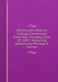 Dartmouth Medical College Centennial Exercises, Tuesday, June 29, 1897: Historical Address by Phineas S. Conner