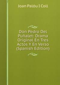 Don Pedro Del Punalet: Drama Original En Tres Actos Y En Verso (Spanish Edition)