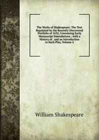 The Works of Shakespeare: The Text Regulated by the Recently Discovered Portfolio of 1632, Containing Early Manuscript Emendations ; with a History of . and an Introduction to Each Play, Volume 4