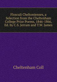 Flosculi Cheltonienses, a Selection from the Cheltenham College Prize Poems, 1846-1866, Ed. by C.S. Jerram and T.W. James