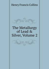 The Metallurgy of Lead &amp; Silver, Volume 2