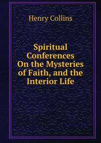 Spiritual Conferences On the Mysteries of Faith, and the Interior Life