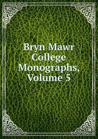Bryn Mawr College Monographs, Volume 5