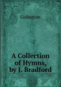 A Collection of Hymns, by J. Bradford