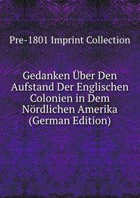Gedanken Uber Den Aufstand Der Englischen Colonien in Dem Nordlichen Amerika (German Edition)
