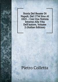 Storia Del Reame Di Napoli, Dal 1734 Sino Al 1825 .: Con Una Notizia Intorno Alla Vita Dell'autore, Volume 2 (Italian Edition)