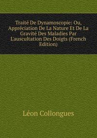Trait? De Dynamoscopie: Ou, Appr?ciation De La Nature Et De La Gravit? Des Maladies Par L'auscultation Des Doigts (French Edition)