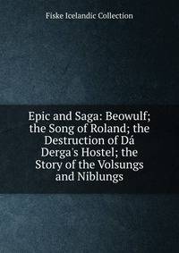 Epic and Saga: Beowulf; the Song of Roland; the Destruction of D? Derga's Hostel; the Story of the Volsungs and Niblungs