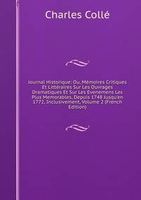 Journal Historique: Ou, M?moires Critiques Et Litt?raires Sur Les Ouvrages Dramatiques Et Sur Les Evenemens Les Plus Memorables, Depuis 1748 Jusqu'en 1772, Inclusivement, Volume 2 (French Edition)