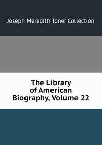 The Library of American Biography, Volume 22