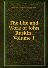 The Life and Work of John Ruskin, Volume 1