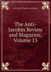 The Anti-Jacobin Review and Magazine, Volume 13