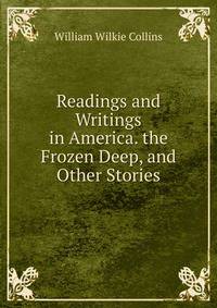 Readings and Writings in America. the Frozen Deep, and Other Stories