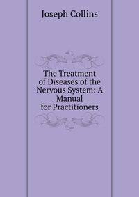 The Treatment of Diseases of the Nervous System: A Manual for Practitioners