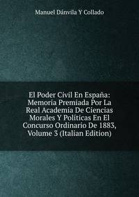 El Poder Civil En Espana: Memoria Premiada Por La Real Academia De Ciencias Morales Y Politicas En El Concurso Ordinario De 1883, Volume 3 (Italian Edition)