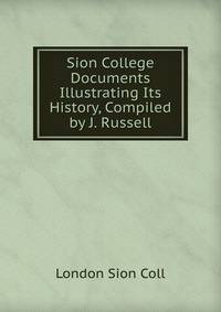 Sion College Documents Illustrating Its History, Compiled by J. Russell.