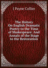 The Hsitory On English Dramatic Poetry to the Time of Shakespeare: And Annals of the Stage to the Restoration